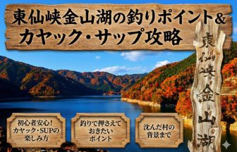 東仙峡金山湖の釣りポイント＆カヤック・サップ攻略！岩屋ダムに沈んだ村へ