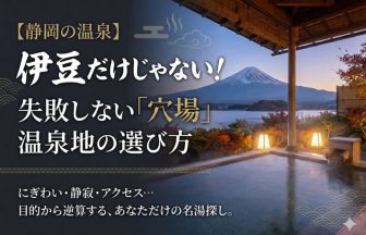静岡の温泉は伊豆だけじゃない｜穴場で失敗しない温泉地の選び方
